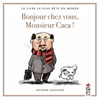 Bonjour chez vous, monsieur Caca ! : le livre le plus bête du monde