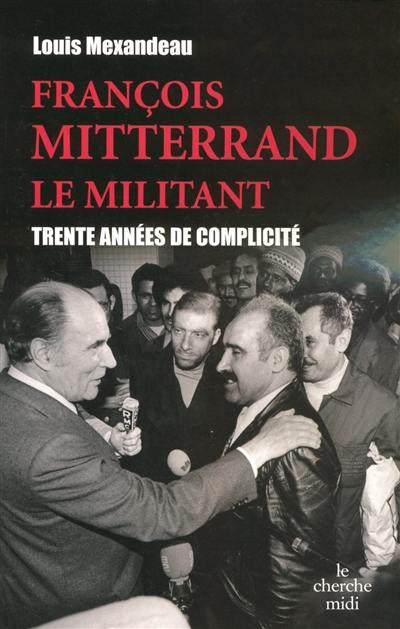 François Mitterrand, le militant : trente années de complicité