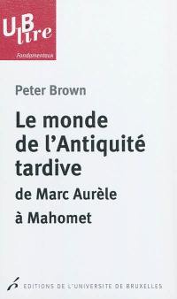 Le monde de l'Antiquité tardive : de Marc Aurèle à Mahomet