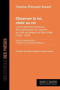 Observer la loi, obéir au roi : les fondements doctrinaux de la pacification du royaume de l'édit de Nantes à la paix d'Alès (1598-1629)