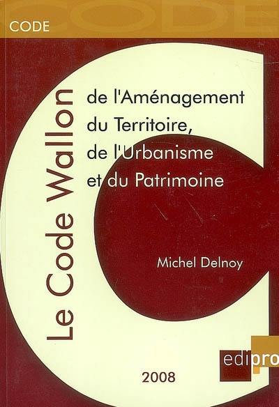 Code wallon de l'aménagement du territoire, de l'urbanisme et du patrimoine : édition coordonnée à jour au 15 août 2008