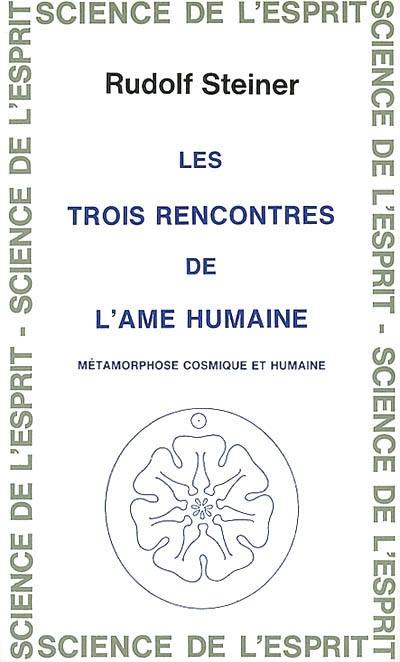 Les trois rencontres de l'âme humaine : métamorphose cosmique et humaine : 7 conférences faites à Berlin entre le 6 février et le 20 mars 1917