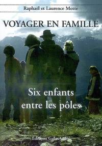 Voyager en famille. Vol. 2. Voyager en famille : six enfants entre les pôles