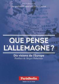 Que pense l'Allemagne ? : dix visions de l'Europe