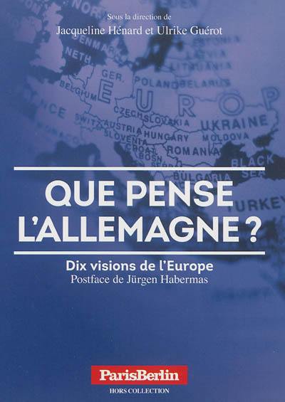 Que pense l'Allemagne ? : dix visions de l'Europe