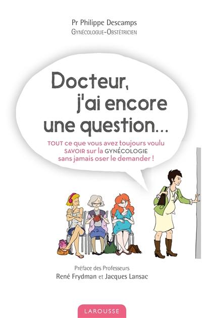 Docteur, j'ai encore une question... : tout ce que vous avez toujours voulu savoir sur la gynécologie sans jamais oser le demander !