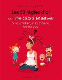 Les 50 règles d'or pour ne pas s'énerver : au quotidien, à la maison, au bureau