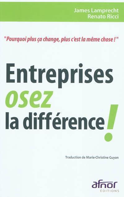 Entreprises, osez la différence ! : pourquoi plus ç a change, plus c'est la même chose !