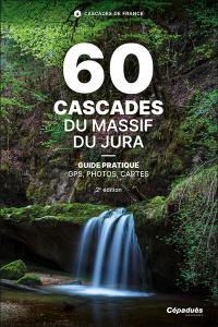 60 cascades du massif du Jura : Doubs, Jura, Ain, les cascades, des plus iconiques aux plus secrètes : guide pratique, GPS, photos, cartes