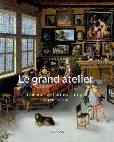 Le grand atelier : chemins de l'art en Europe (Ve-XVIIIe siècle) : exposition, Bruxelles, Palais des beaux-arts, 5 octobre 2007-20 janvier 2008