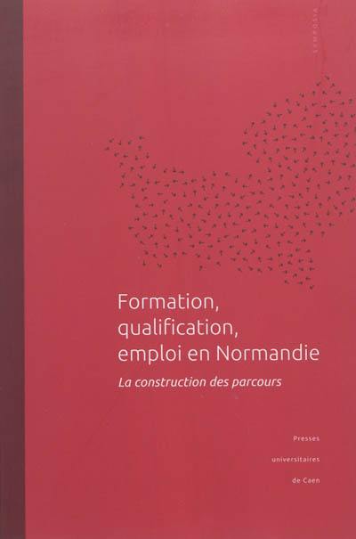 Formation, qualification, emploi en Normandie : la construction des parcours : actes du colloque tenu à l'université de Caen Basse-Normandie, 16 novembre 2009