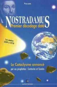 Nostradamus, premier décodage daté : le cataclysme annoncé par ses prophéties : centuries et sixains