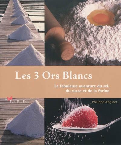 Les 3 ors blancs : la fabuleuse aventure du sel, du sucre et de la farine