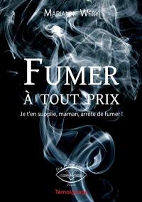 Fumer à tout prix : je t'en supplie, maman, arrête de fumer : témoignage