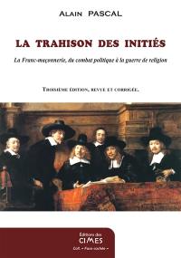 La trahison des initiés : la franc-maçonnerie, du combat politique à la guerre de religion