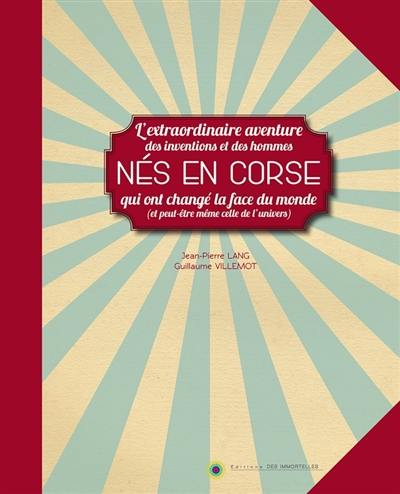 Nés en Corse : l'extraordinaire aventure des inventions et des hommes qui ont changé la face du monde (et peut-être même celle de l'univers)