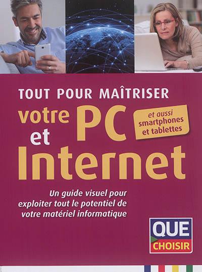 Tout pour maîtriser votre PC et Internet : un guide visuel pour exploiter tout le potentiel de votre matériel informatique : et aussi smartphones et tablettes