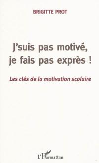 J'suis pas motivé, je fais pas exprès ! : les clés de la motivation scolaire