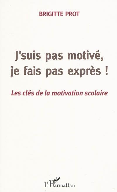 J'suis pas motivé, je fais pas exprès ! : les clés de la motivation scolaire