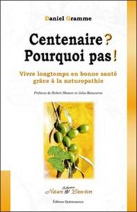 Centenaire ? Pourquoi pas ! : vivre longtemps en bonne santé grâce à la naturopathie