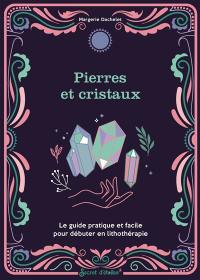 Pierres et cristaux : le guide pratique et facile pour débuter en lithothérapie