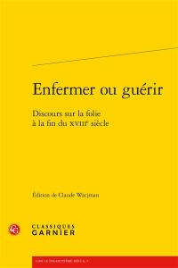 Enfermer ou guérir : discours sur la folie à la fin du XVIIIe siècle