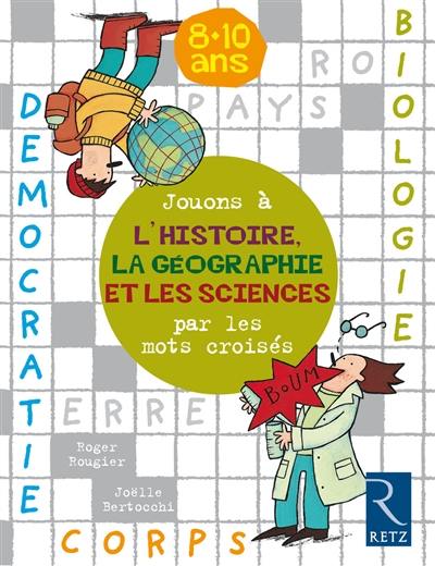 Jouons à l'histoire, la géographie et les sciences avec les mots croisés : 8-10 ans