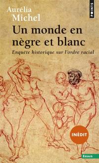 Un monde en nègre et blanc : enquête historique sur l'ordre racial