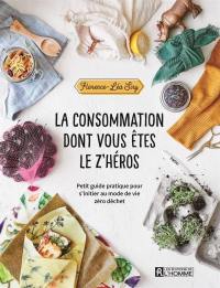 La consommation dont vous êtes le z'héros : petit guide pratique pour s'initier au mode de vie zéro déchet