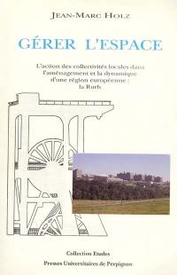 Gérer l'espace : l'action des collectivités locales dans l'aménagement et la dynamique d'une région européenne : la Rurh