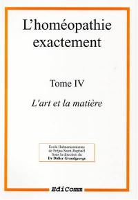 L'homéopathie exactement. Vol. 4. L'art et la matière