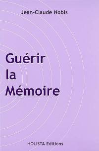 Guérir la mémoire : pratique de vie pour un changement véritable : comment se libérer des programmes inconscients, comment équilibrer positivement ses énergies, comment vivre en harmonie avec l'être intérieur