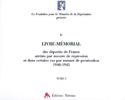 Le livre mémorial des déportés de France arrêtés par mesure de répression et dans certains cas par mesure de persécution, 1940-1945