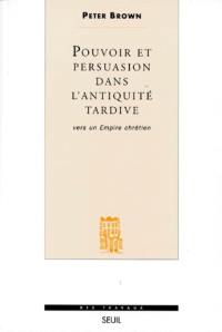 Pouvoir et persuasion dans l'Antiquité tardive : vers un empire chrétien