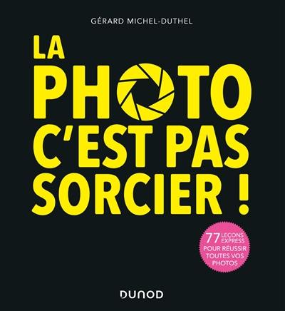 La photo c'est pas sorcier ! : 77 leçons express pour réussir toutes vos photos