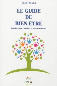 Le guide du bien-être : positivez vos émotions et osez le bonheur