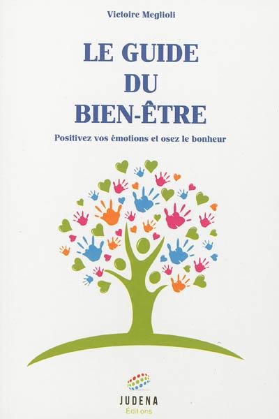 Le guide du bien-être : positivez vos émotions et osez le bonheur