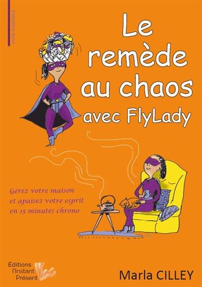 Le remède au chaos avec FlyLady : gérez votre maison et apaisez votre esprit en 15 minutes chrono