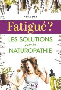 Fatigué ? : les solutions par la naturopathie