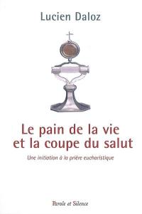 Le pain de la vie et la coupe du salut : une initiation à la prière eucharistique