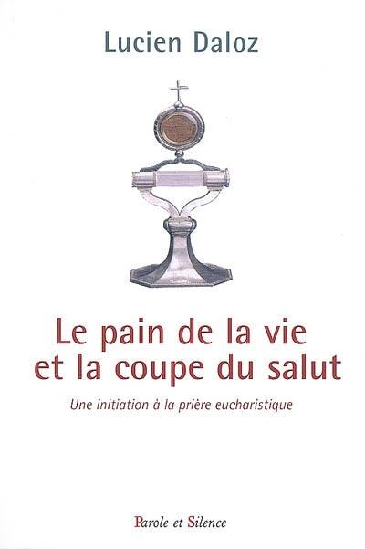 Le pain de la vie et la coupe du salut : une initiation à la prière eucharistique