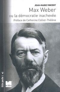 Max Weber ou La démocratie inachevée