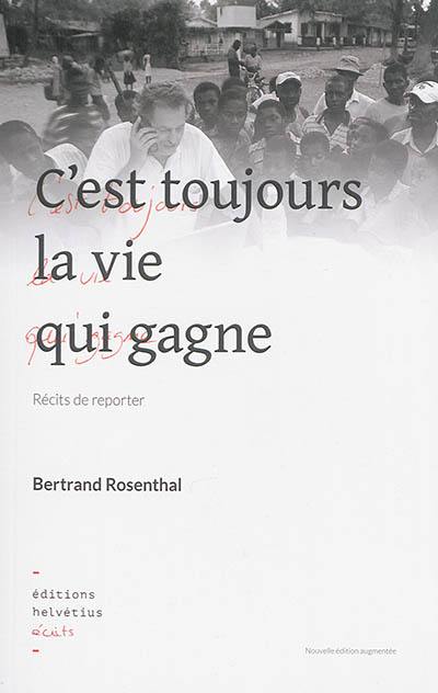 C'est toujours la vie qui gagne : récits de reporter