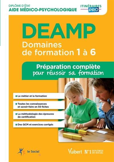 DEAMP, diplôme d'Etat aide médico-psychologique : domaines de formation 1 à 6 : préparation complète pour réussir sa formation