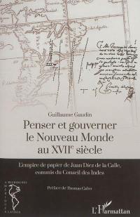 Penser et gouverner le Nouveau Monde au XVIIe siècle : l'empire de papier de Juan Diez de la Calle, commis du Conseil des Indes