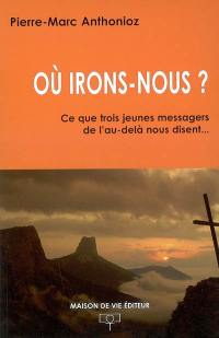 Où irons-nous ? : ce que trois jeunes messagers de l'au-delà nous disent