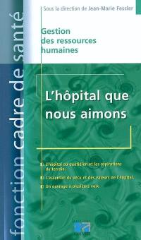 L'hôpital que nous aimons : l'hôpital au quotidien et les aspirations du terrain, l'essentiel du vécu et des valeurs de l'hôpital, un ouvrage à plusieurs voix