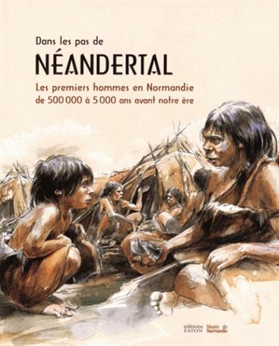 Dans les pas de Néandertal : les premiers hommes en Normandie de 500.000 à 5.000 ans avant notre ère : exposition, Caen, Musée de Normandie, du 27 juin 2015 au 3 janvier 2016