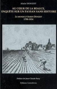 Au coeur de la Beauce, enquête sur un paysan sans histoire : le monde d'Aubin Denizet (1798-1854)