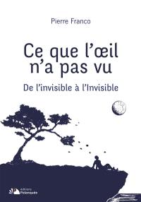 Ce que l'oeil n'a pas vu : de l'invisible à l'Invisible